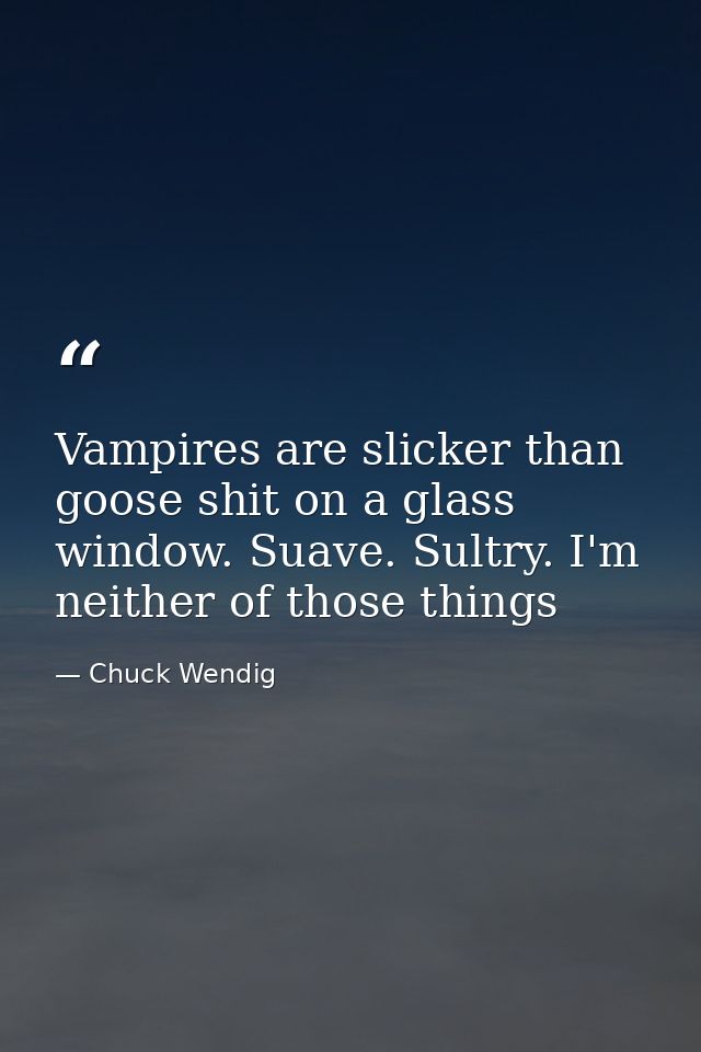 Vampires are slicker than goose shit on a glass window. Suave. Sultry. I'm neither of those things — Chuck Wendig
