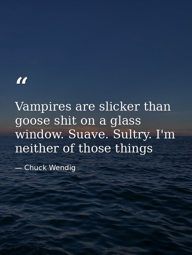 Vampires are slicker than goose shit on a glass window. Suave. Sultry. I'm neither of those things — Chuck Wendig