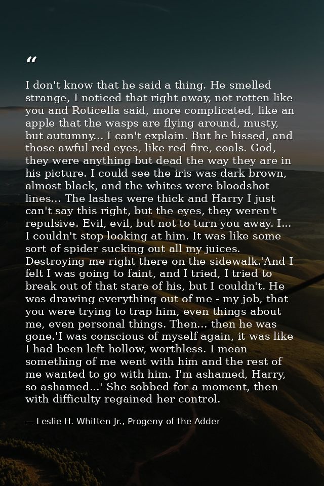 I don't know that he said a thing. He smelled strange, I noticed that right away, not rotten like you and Roticella said — Leslie H. Whitten Jr., Progeny of the Adder