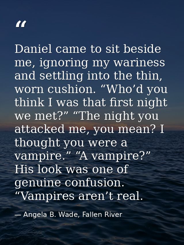 Daniel came to sit beside me, ignoring my wariness and settling into the thin, worn cushion. “Who’d you think I was that — Angela B. Wade, Fallen River