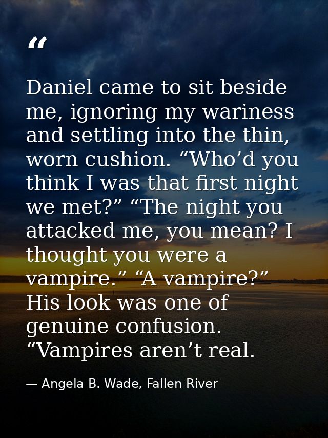 Daniel came to sit beside me, ignoring my wariness and settling into the thin, worn cushion. “Who’d you think I was that — Angela B. Wade, Fallen River