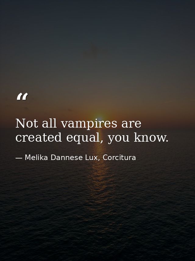 Not all vampires are created equal, you know. — Melika Dannese Lux, Corcitura