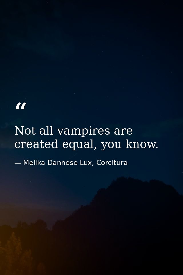 Not all vampires are created equal, you know. — Melika Dannese Lux, Corcitura
