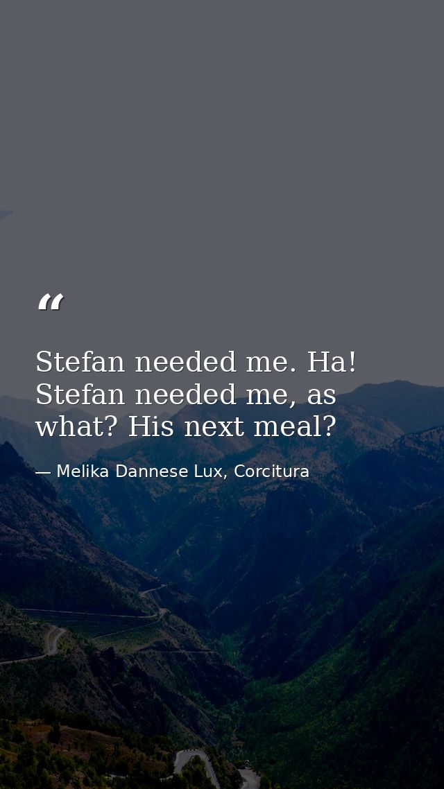 Stefan needed me. Ha! Stefan needed me, as what? His next meal? — Melika Dannese Lux, Corcitura