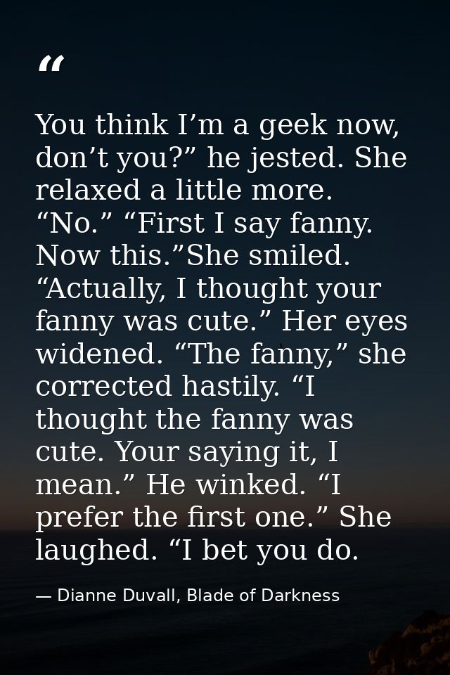 You think I’m a geek now, don’t you?” he jested. She relaxed a little more. “No.” “First I say fanny. Now this.”She smil — Dianne Duvall, Blade of Darkness