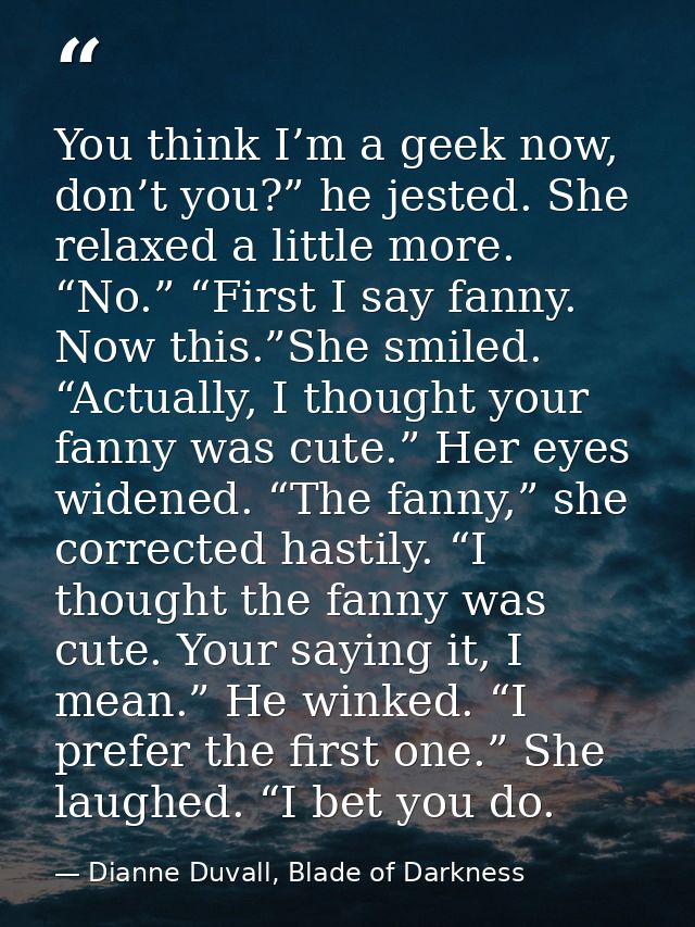 You think I’m a geek now, don’t you?” he jested. She relaxed a little more. “No.” “First I say fanny. Now this.”She smil — Dianne Duvall, Blade of Darkness