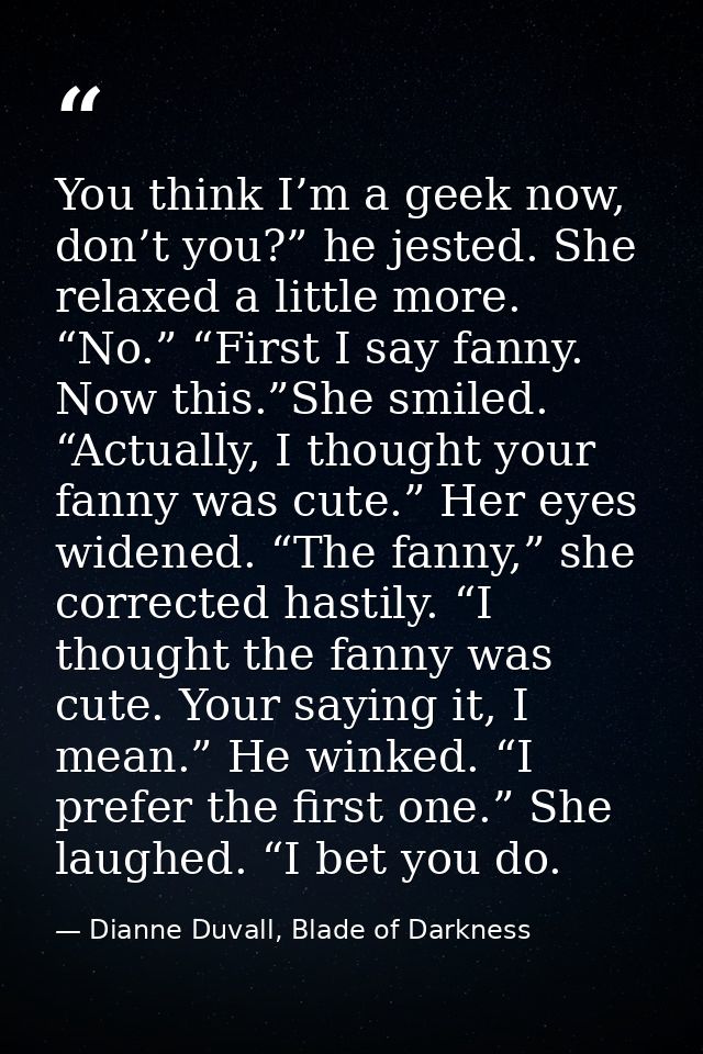 You think I’m a geek now, don’t you?” he jested. She relaxed a little more. “No.” “First I say fanny. Now this.”She smil — Dianne Duvall, Blade of Darkness