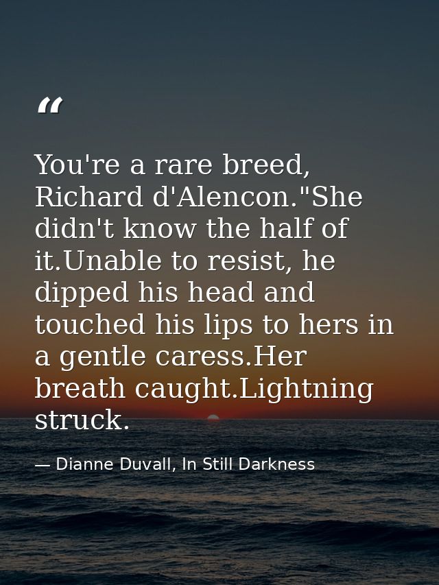 You're a rare breed, Richard d'Alencon."She didn't know the half of it.Unable to resist, he dipped his head and touched  — Dianne Duvall, In Still Darkness
