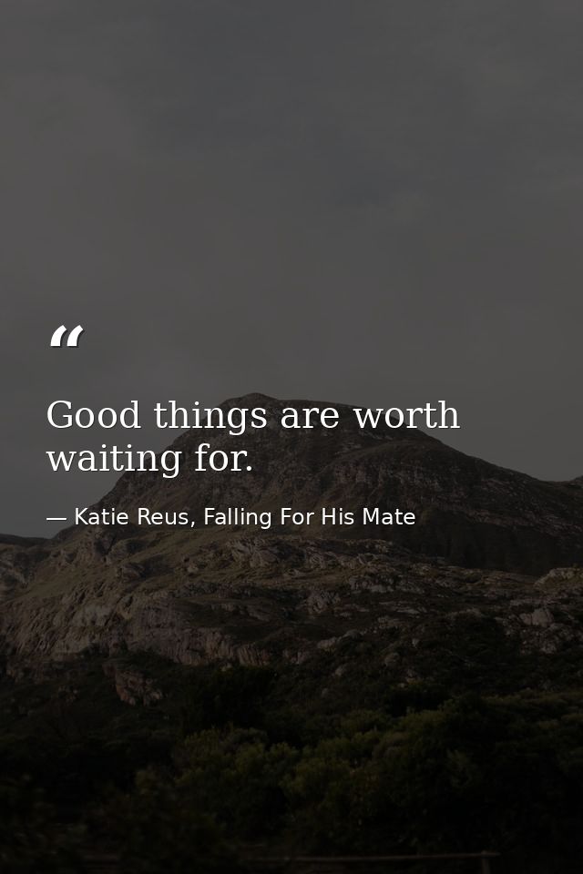 Good things are worth waiting for. — Katie Reus, Falling For His Mate