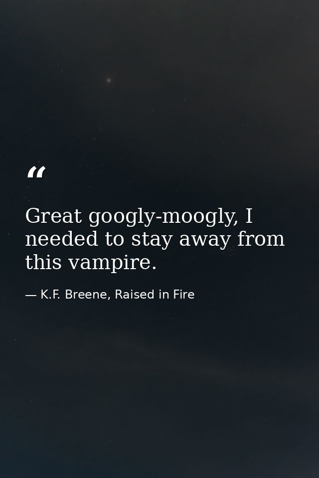 Great googly-moogly, I needed to stay away from this vampire. — K.F. Breene, Raised in Fire