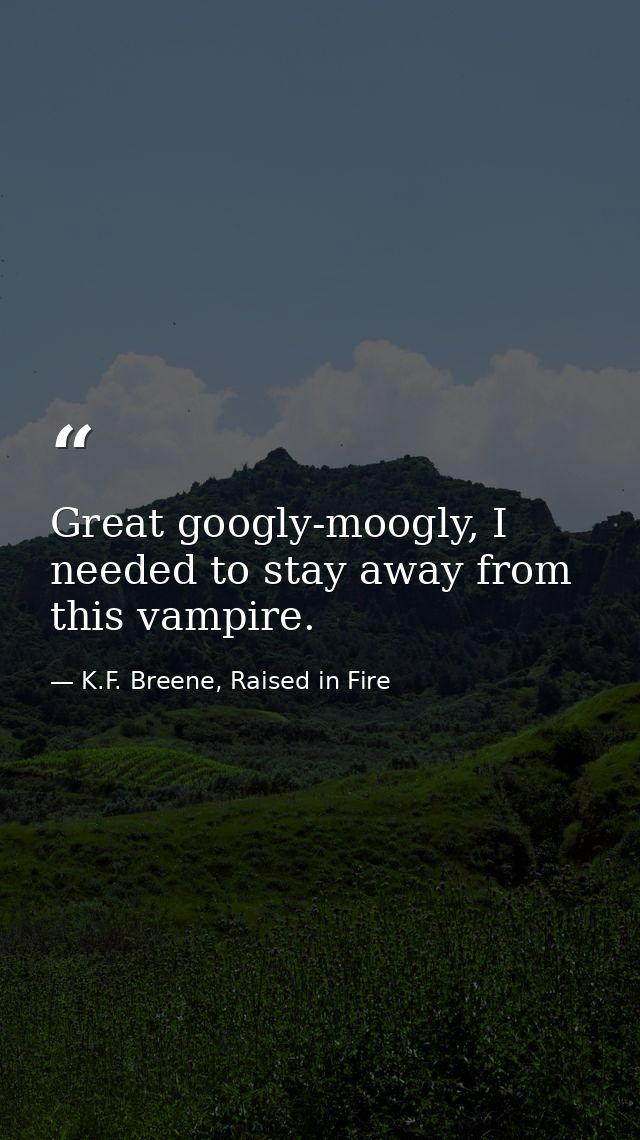 Great googly-moogly, I needed to stay away from this vampire. — K.F. Breene, Raised in Fire