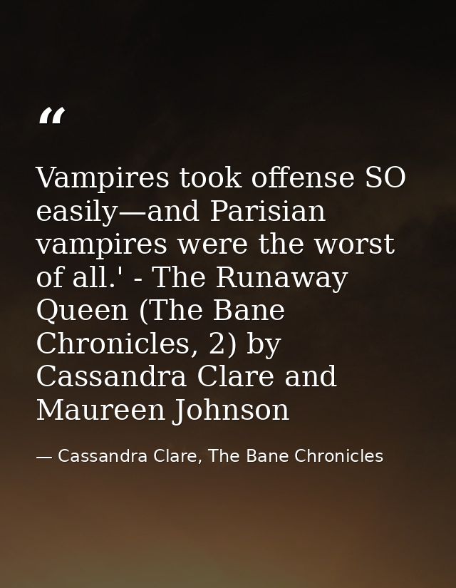Vampires took offense SO easily—and Parisian vampires were the worst of all.' - The Runaway Queen (The Bane Chronicles,  — Cassandra Clare, The Bane Chronicles
