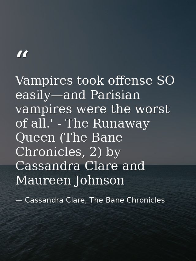 Vampires took offense SO easily—and Parisian vampires were the worst of all.' - The Runaway Queen (The Bane Chronicles,  — Cassandra Clare, The Bane Chronicles
