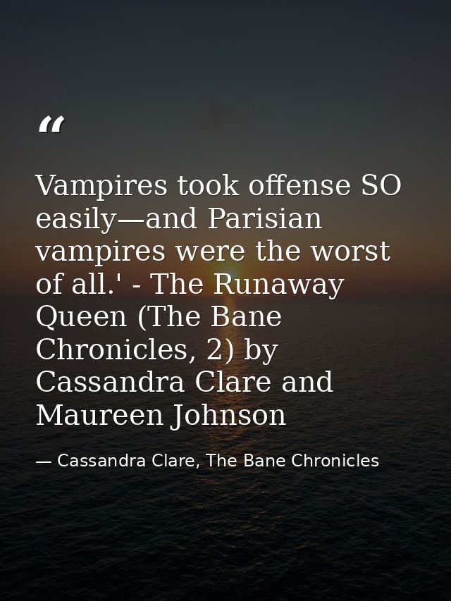 Vampires took offense SO easily—and Parisian vampires were the worst of all.' - The Runaway Queen (The Bane Chronicles,  — Cassandra Clare, The Bane Chronicles
