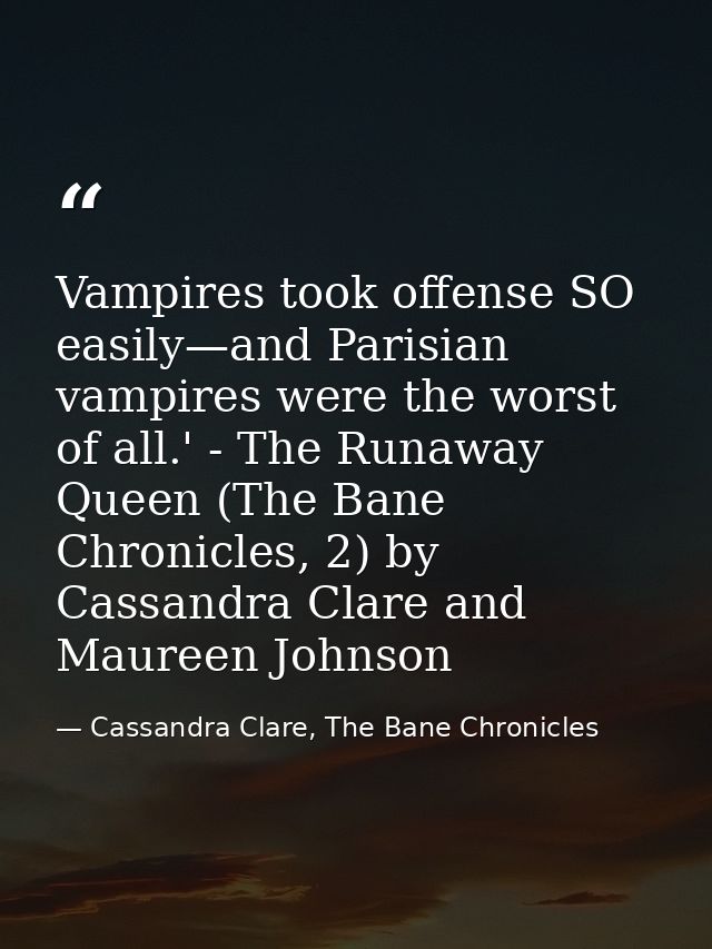 Vampires took offense SO easily—and Parisian vampires were the worst of all.' - The Runaway Queen (The Bane Chronicles,  — Cassandra Clare, The Bane Chronicles