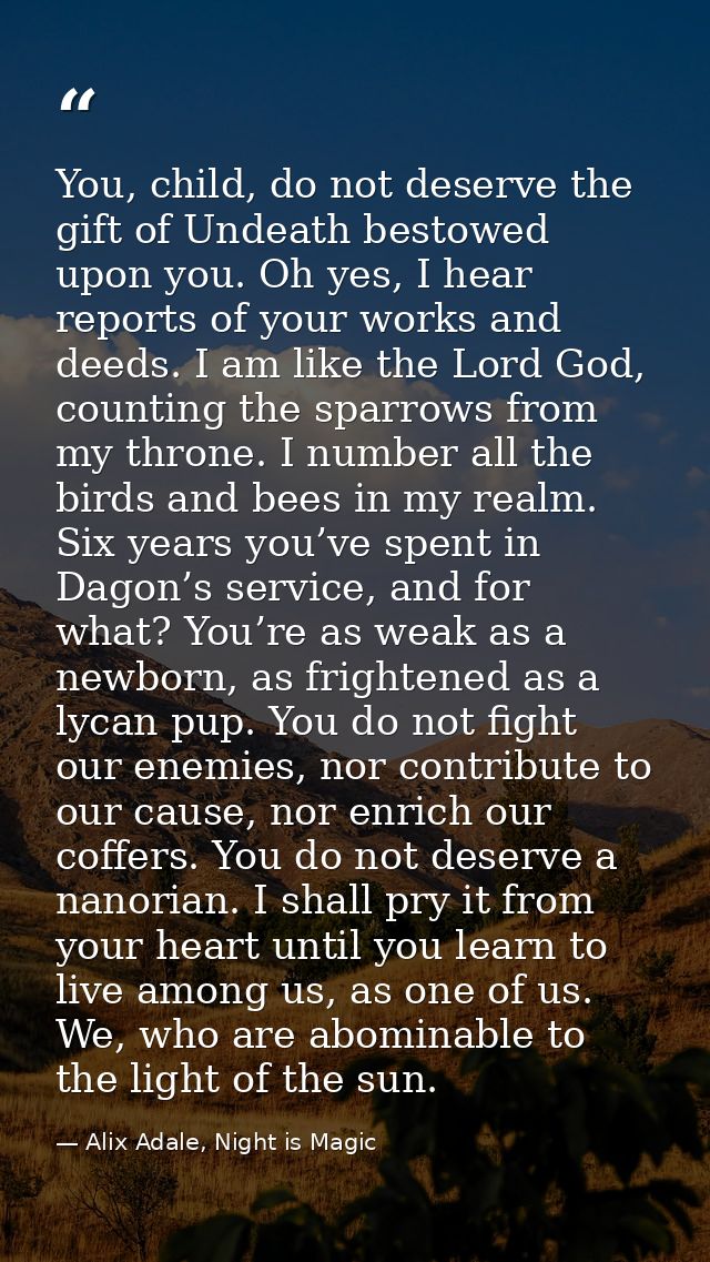 You, child, do not deserve the gift of Undeath bestowed upon you. Oh yes, I hear reports of your works and deeds. I am l — Alix Adale, Night is Magic