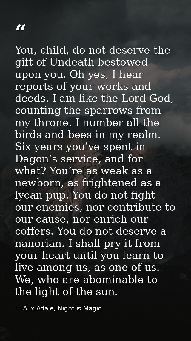 You, child, do not deserve the gift of Undeath bestowed upon you. Oh yes, I hear reports of your works and deeds. I am l — Alix Adale, Night is Magic