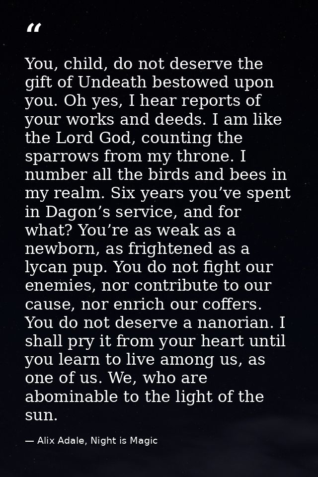 You, child, do not deserve the gift of Undeath bestowed upon you. Oh yes, I hear reports of your works and deeds. I am l — Alix Adale, Night is Magic
