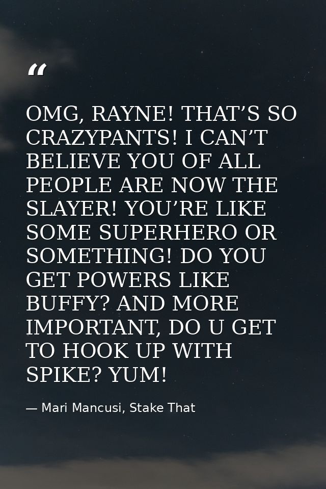 OMG, RAYNE! THAT’S SO CRAZYPANTS! I CAN’T BELIEVE YOU OF ALL PEOPLE ARE NOW THE SLAYER! YOU’RE LIKE SOME SUPERHERO OR SO — Mari Mancusi, Stake That
