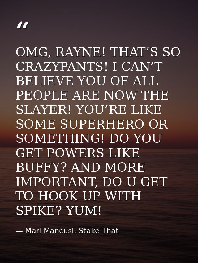 OMG, RAYNE! THAT’S SO CRAZYPANTS! I CAN’T BELIEVE YOU OF ALL PEOPLE ARE NOW THE SLAYER! YOU’RE LIKE SOME SUPERHERO OR SO — Mari Mancusi, Stake That