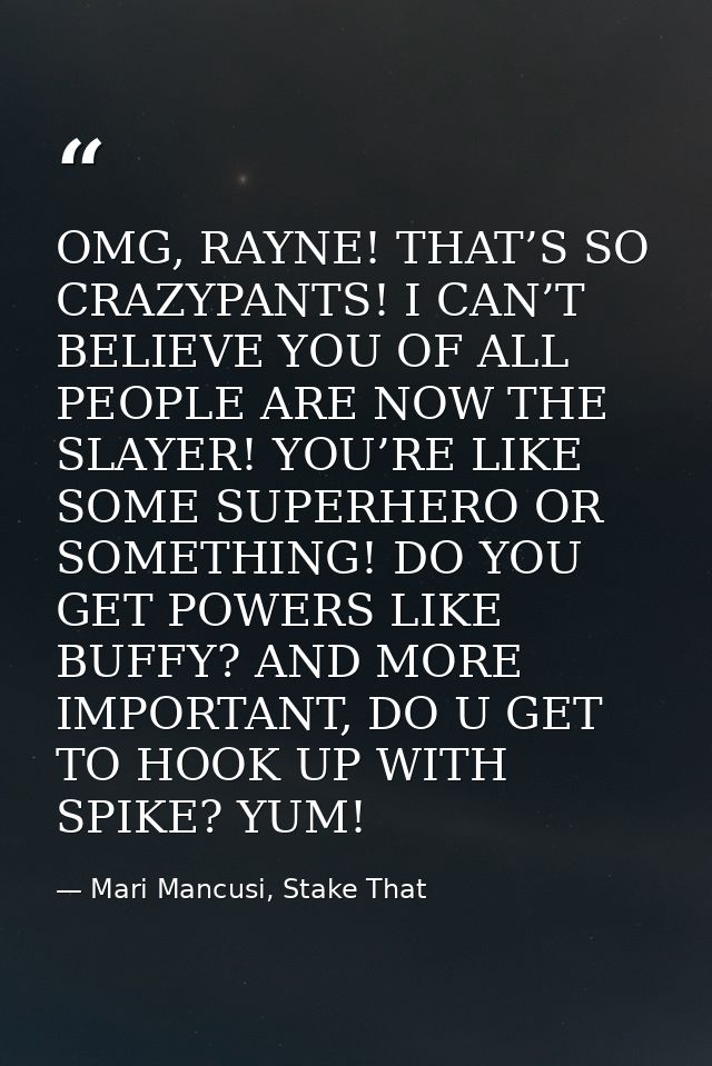 OMG, RAYNE! THAT’S SO CRAZYPANTS! I CAN’T BELIEVE YOU OF ALL PEOPLE ARE NOW THE SLAYER! YOU’RE LIKE SOME SUPERHERO OR SO — Mari Mancusi, Stake That