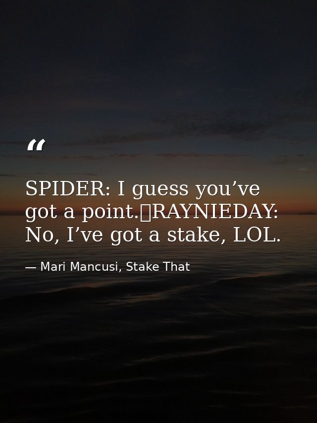 SPIDER: I guess you’ve got a point.	RAYNIEDAY: No, I’ve got a stake, LOL. — Mari Mancusi, Stake That