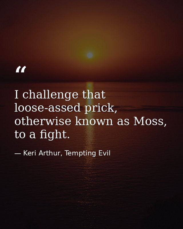 I challenge that loose-assed prick, otherwise known as Moss, to a fight. — Keri Arthur, Tempting Evil