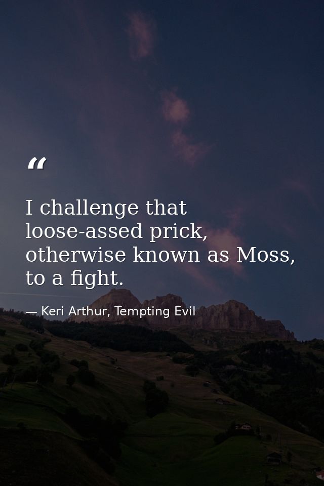 I challenge that loose-assed prick, otherwise known as Moss, to a fight. — Keri Arthur, Tempting Evil