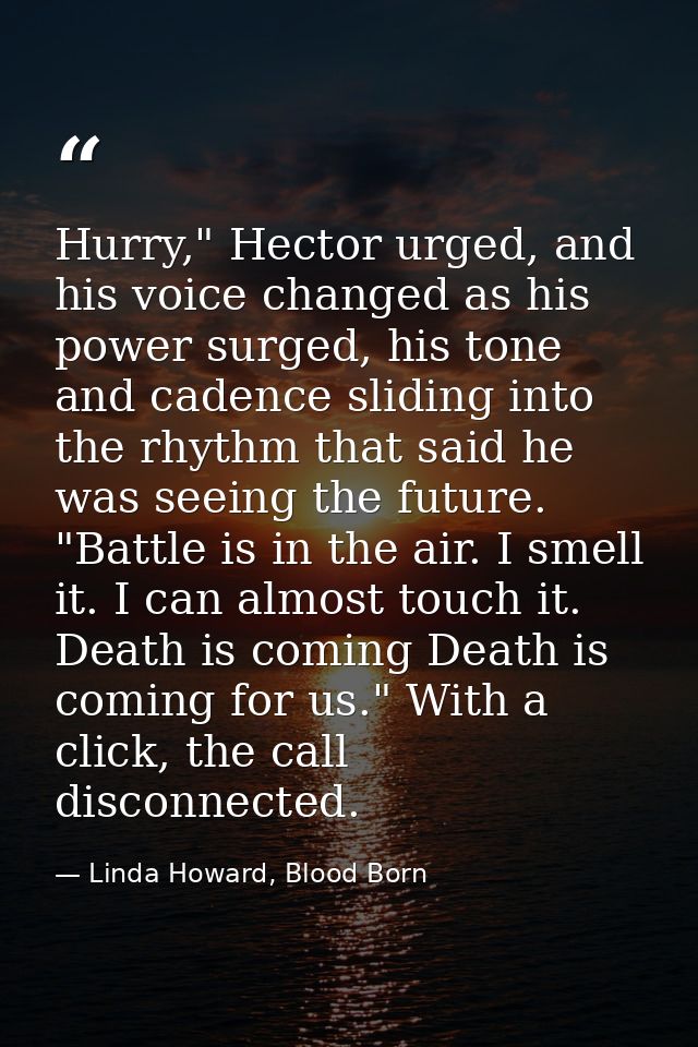 Hurry," Hector urged, and his voice changed as his power surged, his tone and cadence sliding into the rhythm that said  — Linda Howard, Blood Born