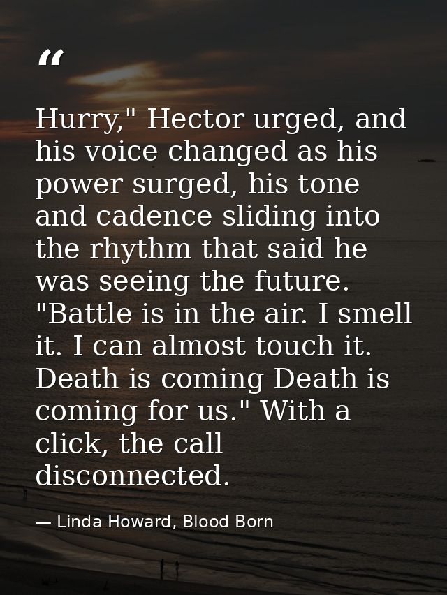 Hurry," Hector urged, and his voice changed as his power surged, his tone and cadence sliding into the rhythm that said  — Linda Howard, Blood Born