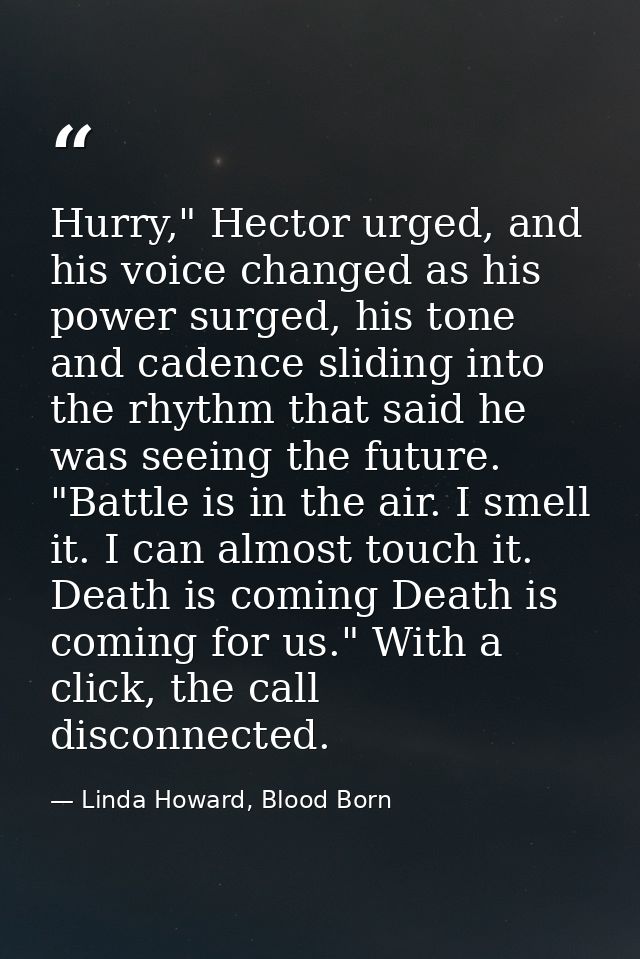 Hurry," Hector urged, and his voice changed as his power surged, his tone and cadence sliding into the rhythm that said  — Linda Howard, Blood Born