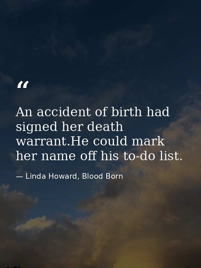 An accident of birth had signed her death warrant.He could mark her name off his to-do list. — Linda Howard, Blood Born