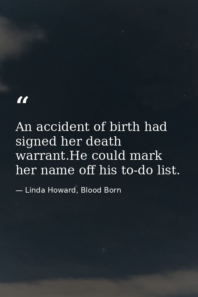 An accident of birth had signed her death warrant.He could mark her name off his to-do list. — Linda Howard, Blood Born