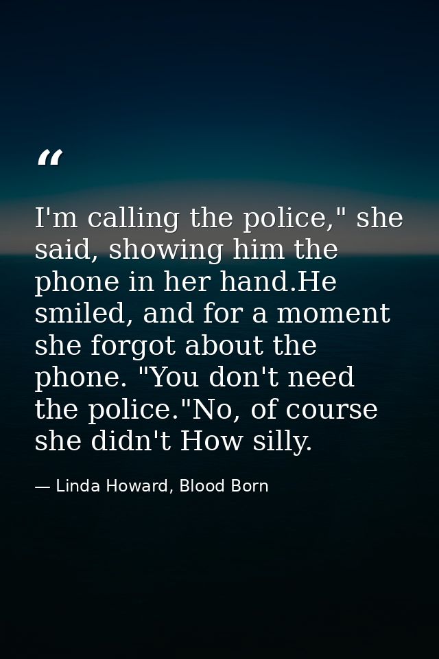 I'm calling the police," she said, showing him the phone in her hand.He smiled, and for a moment she forgot about the ph — Linda Howard, Blood Born