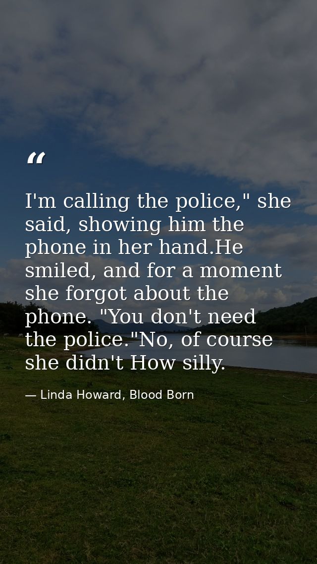 I'm calling the police," she said, showing him the phone in her hand.He smiled, and for a moment she forgot about the ph — Linda Howard, Blood Born