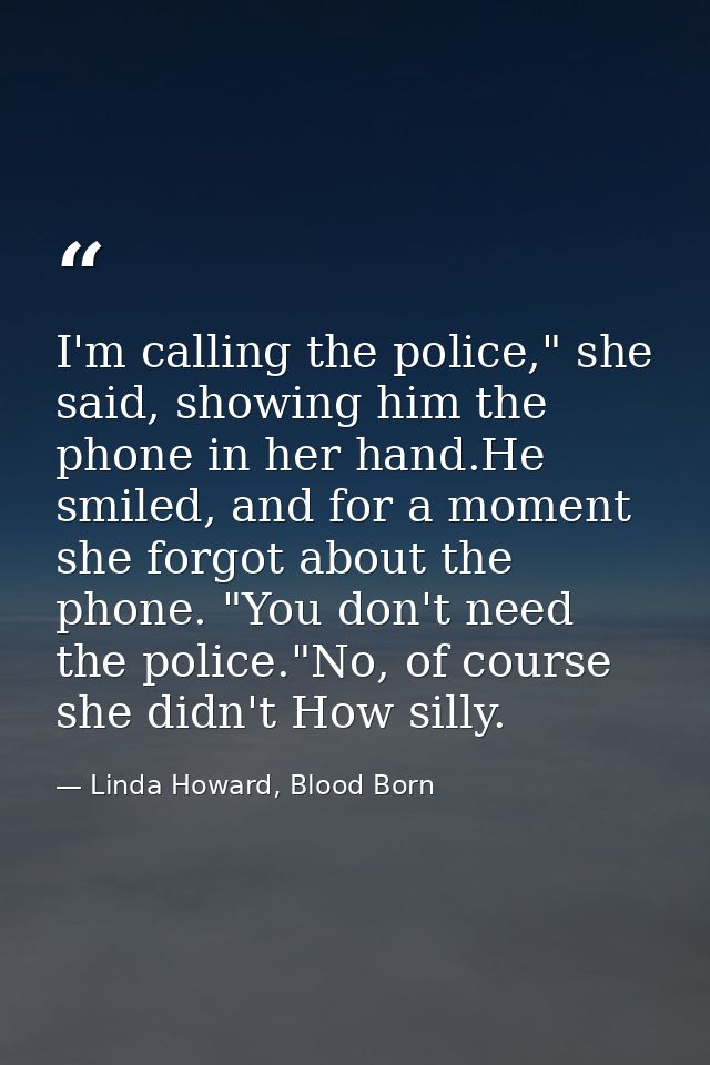 I'm calling the police," she said, showing him the phone in her hand.He smiled, and for a moment she forgot about the ph — Linda Howard, Blood Born