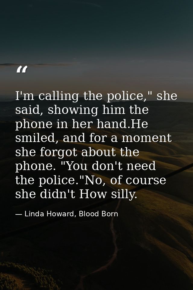 I'm calling the police," she said, showing him the phone in her hand.He smiled, and for a moment she forgot about the ph — Linda Howard, Blood Born