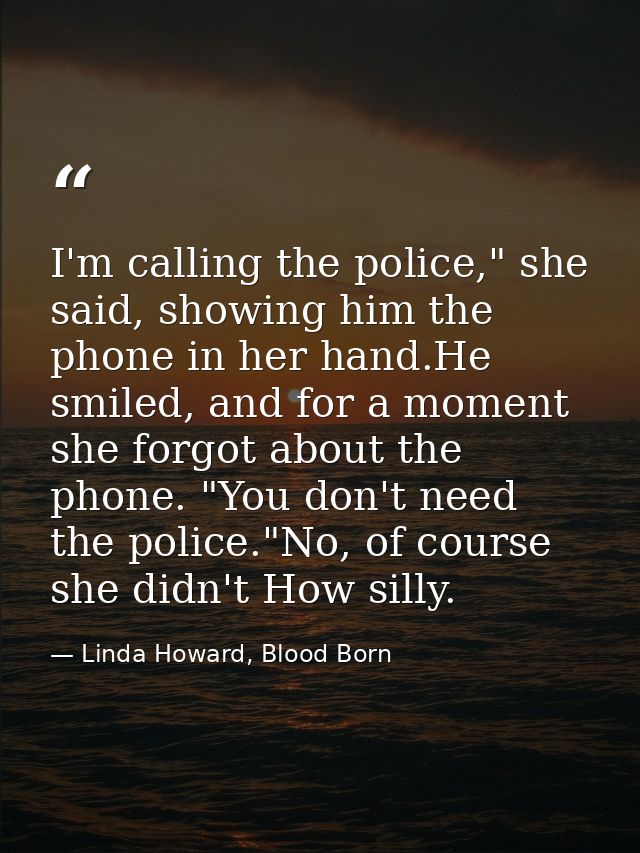 I'm calling the police," she said, showing him the phone in her hand.He smiled, and for a moment she forgot about the ph — Linda Howard, Blood Born