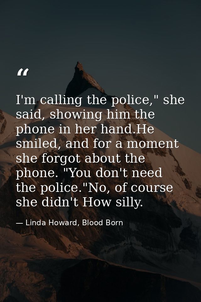 I'm calling the police," she said, showing him the phone in her hand.He smiled, and for a moment she forgot about the ph — Linda Howard, Blood Born