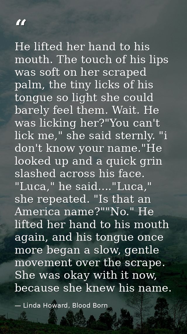 He lifted her hand to his mouth. The touch of his lips was soft on her scraped palm, the tiny licks of his tongue so lig — Linda Howard, Blood Born