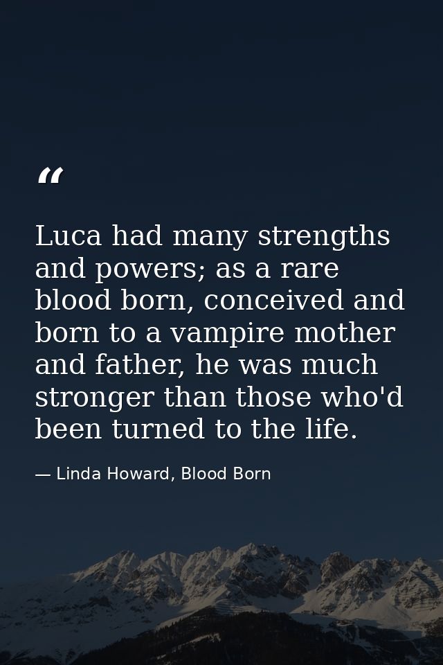 Luca had many strengths and powers; as a rare blood born, conceived and born to a vampire mother and father, he was much — Linda Howard, Blood Born