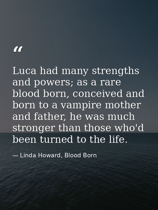 Luca had many strengths and powers; as a rare blood born, conceived and born to a vampire mother and father, he was much — Linda Howard, Blood Born