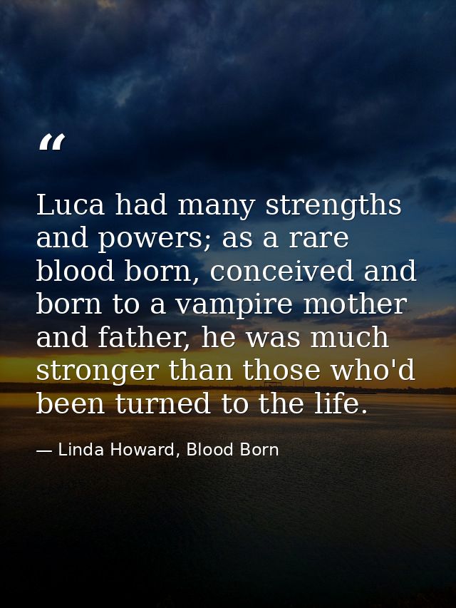 Luca had many strengths and powers; as a rare blood born, conceived and born to a vampire mother and father, he was much — Linda Howard, Blood Born