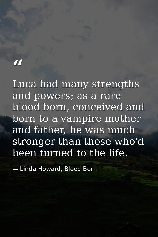 Luca had many strengths and powers; as a rare blood born, conceived and born to a vampire mother and father, he was much — Linda Howard, Blood Born