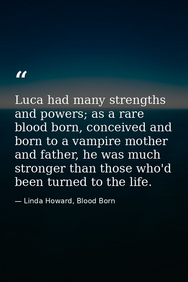 Luca had many strengths and powers; as a rare blood born, conceived and born to a vampire mother and father, he was much — Linda Howard, Blood Born