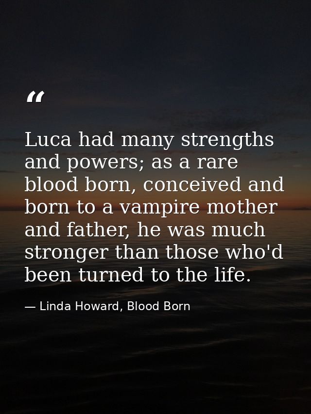 Luca had many strengths and powers; as a rare blood born, conceived and born to a vampire mother and father, he was much — Linda Howard, Blood Born