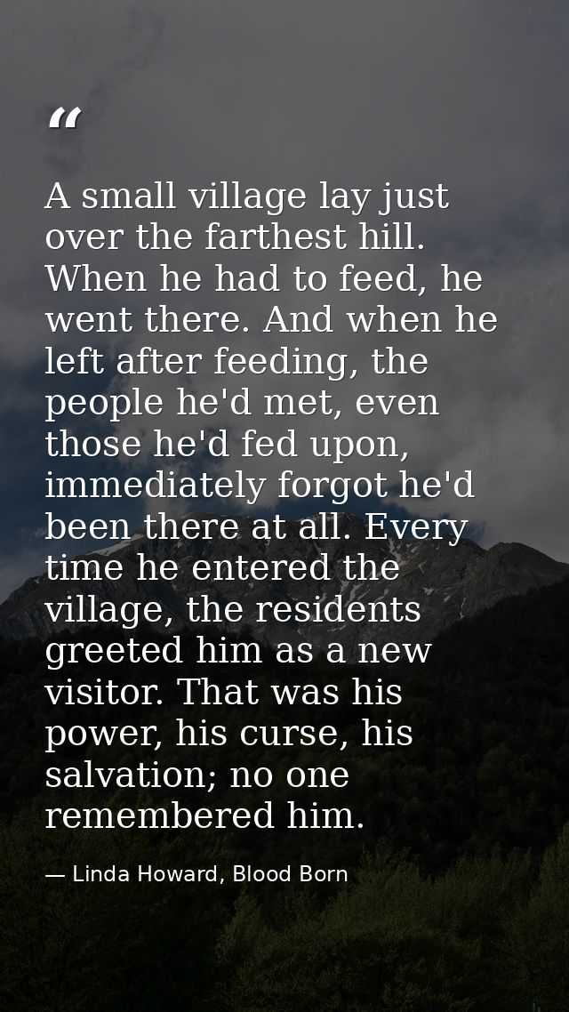 A small village lay just over the farthest hill. When he had to feed, he went there. And when he left after feeding, the — Linda Howard, Blood Born