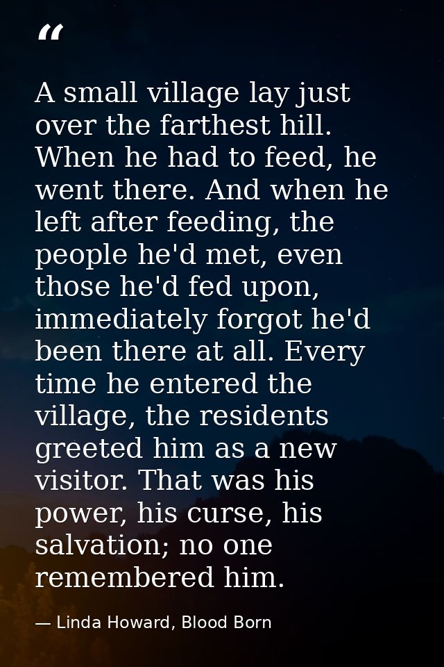 A small village lay just over the farthest hill. When he had to feed, he went there. And when he left after feeding, the — Linda Howard, Blood Born