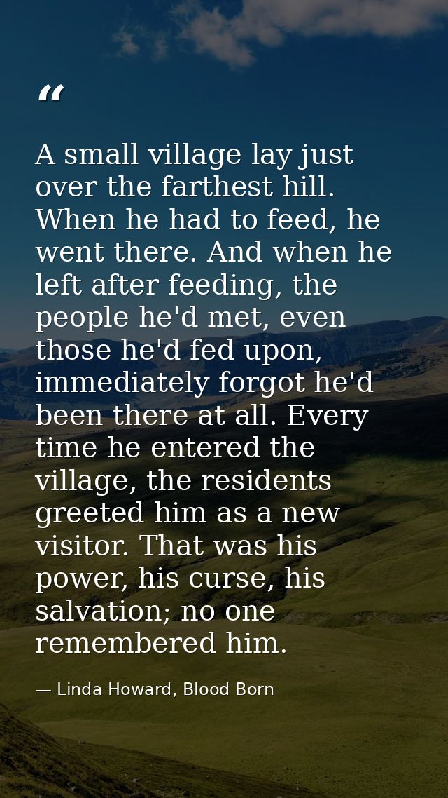 A small village lay just over the farthest hill. When he had to feed, he went there. And when he left after feeding, the — Linda Howard, Blood Born