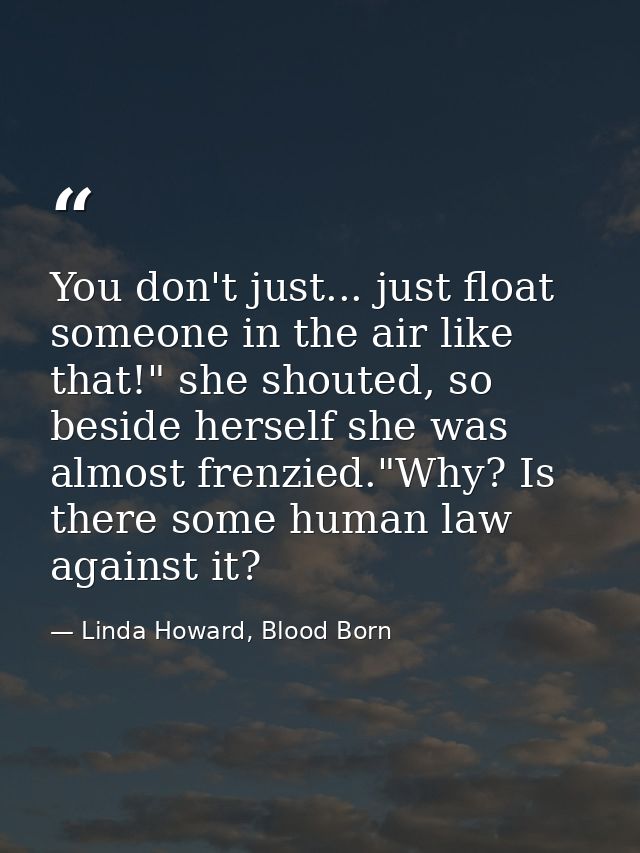You don't just... just float someone in the air like that!" she shouted, so beside herself she was almost frenzied."Why? — Linda Howard, Blood Born